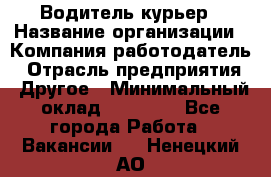 Водитель-курьер › Название организации ­ Компания-работодатель › Отрасль предприятия ­ Другое › Минимальный оклад ­ 30 000 - Все города Работа » Вакансии   . Ненецкий АО